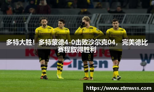 多特大胜！多特蒙德4-0击败沙尔克04，完美德比赛程取得胜利