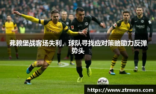 弗赖堡战客场失利，球队寻找应对策略助力反弹势头
