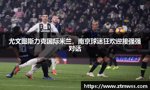 尤文图斯力克国际米兰，南京球迷狂欢迎接强强对话