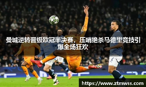 曼城逆转晋级欧冠半决赛，压哨绝杀马德里竞技引爆全场狂欢