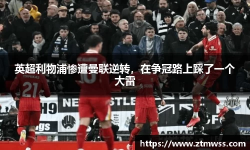 英超利物浦惨遭曼联逆转，在争冠路上踩了一个大雷