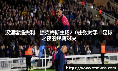 汉堡客场失利，捷克梅斯主场2-0击败对手：足球之夜的经典对决