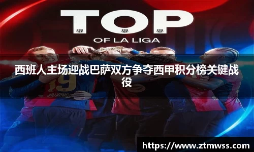 西班人主场迎战巴萨双方争夺西甲积分榜关键战役