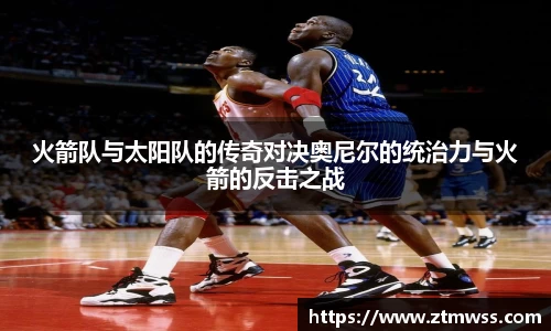 火箭队与太阳队的传奇对决奥尼尔的统治力与火箭的反击之战