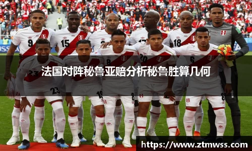 法国对阵秘鲁亚赔分析秘鲁胜算几何