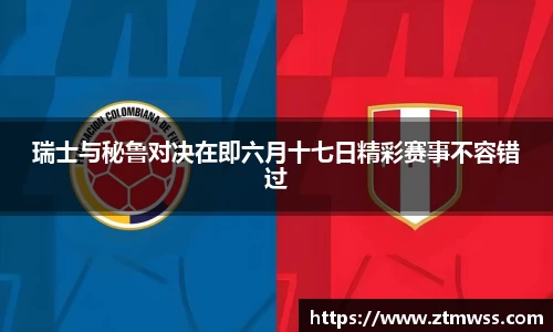 瑞士与秘鲁对决在即六月十七日精彩赛事不容错过