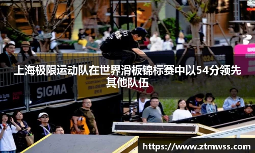 上海极限运动队在世界滑板锦标赛中以54分领先其他队伍
