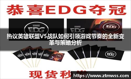 热议英雄联盟V5战队如何引领游戏节奏的全新变革与策略分析