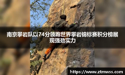 南京攀岩队以74分领跑世界攀岩锦标赛积分榜展现强劲实力
