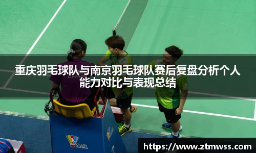 重庆羽毛球队与南京羽毛球队赛后复盘分析个人能力对比与表现总结