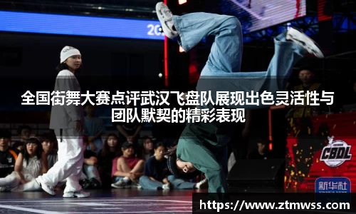 全国街舞大赛点评武汉飞盘队展现出色灵活性与团队默契的精彩表现